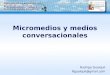 Micromedios y medios conversacionales Rodrigo Guaiquil Rguaiquil@gmail.com
