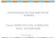 UNIVERSIDAD DE SAN MARTÍN DE PORRES Curso: DERECHO CIVIL III (REALES) Tema: LA POSESIÓN Derecho Civil III (Reales) Dra. Milushka Rojas Ulloa