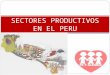 SECTORES PRODUCTIVOS EN EL PERU. CONCEPTO Los sectores productivos son sectores económicos de la producción, dedicados a la extracción y transformación