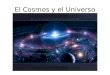 El Cosmos y el Universo. En su sentido más general un cosmos es un sistema ordenado o armonioso. Se origina del termino griego "κόσμος", que significa