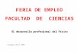 El desarrollo profesional del Físico Zaragoza,abril 2004 FERIA DE EMPLEO FACULTAD DE CIENCIAS