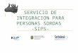 SERVICIO DE INTEGRACION PARA PERSONAS SORDAS -SIPS-