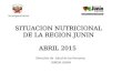 Dirección de Salud de las Personas DIRESA JUNIN SITUACION NUTRICIONAL DE LA REGION JUNIN ABRIL 2015