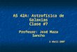 AS 42A: Astrofísica de Galaxias Clase #7 Profesor: José Maza Sancho 2 Abril 2007 Profesor: José Maza Sancho 2 Abril 2007