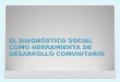 EL DIAGNÓSTICO SOCIAL COMO HERRAMIENTA DE DESARROLLO COMUNITARIO