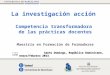 La investigación acción Competencia transformadora de las prácticas docentes Maestría en Formación de Formadores Santo Domingo, República Dominicana, enero/febrero