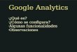 Google Analytics ¿Qué es? ¿Cómo se configura? Algunas funcionalidades Observaciones
