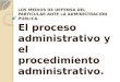 LOS MEDIOS DE DEFENSA DEL PARTICULAR ANTE LA ADMINISTRACIÓN PÚBLICA. El proceso administrativo y el procedimiento administrativo