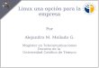 Linux una opción para la empresa Por Alejandro M. Mellado G. Magíster en Telecomunicaciones Docente de la Universidad Católica de Temuco