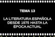 >>0 >>1 >> 2 >> 3 >> 4 >> TEMA 13 LA LITERATURA ESPAÑOLA DESDE 1975 HASTA LA ÉPOCA ACTUAL
