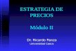 ESTRATEGIA DE PRECIOS Módulo II Dr. Ricardo Panza Universidad Caece