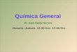 Química General Horario: Jueves 14:30 hrs- 17:45 Hrs Dr. Juan Ojeda Herrera