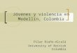 Jóvenes y violencia en Medellín, Colombia Pilar Riaño-Alcalá University of British Columbia