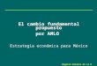 1 El cambio fundamental propuesto por AMLO Estrategia económica para México Rogelio Ramírez de la O