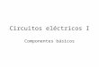 Circuitos eléctricos I Componentes básicos. Objetivos del curso Conocer los elementos básicos de los circuitos eléctricos. Conocer y aplicar las leyes