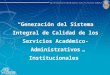 “Generación del Sistema Integral de Calidad de los Servicios Académico-Administrativos Institucionales”