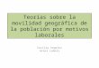Teorías sobre la movilidad geográfica de la población por motivos laborales Cecilia Angeles Uriel Lomelí