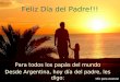 Feliz Día del Padre!!! Para todos los papás del mundo Desde Argentina, hoy día del padre, les digo: Clic para avanzar