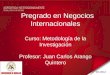 Pregrado en Negocios Internacionales Curso: Metodología de la Investigación Profesor: Juan Carlos Arango Quintero 02-2012
