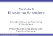 Introducción a la Economía Colombiana Capítulo 8 El sistema financiero Introducción a la Economía Colombiana Presentación preparada por: Carolina Mejía