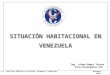 U.S.B. “Políticas Públicas en Vivienda: Enfoques y Tendencias” Octubre - 2011 SITUACIÓN HABITACIONAL EN VENEZUELA Ing. Jaime Gómez Torres Vice-Presidente