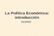 La Política Económica: introducción ECOTEC. Contenido ¿Qué es la política económica? Marco de la política económica: los sistemas económicos Objetivos