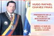 HUGO RAFAEL CHAVEZ FRIAS PRESIDENTE DE LA REPUBLICA BOLIVARIANA DE VENEZUELA MIREN LO QUE HA HECHO.. Y LO QUE QUIERE HACER