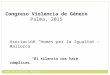 Asociación “Homes per la Igualtat – Mallorca” “El silencio nos hace cómplices.” Congreso Violencia de Género Palma, 2015 Homes per la Igualtat - Mallorca