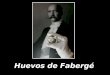 Huevos de Fabergé Un huevo de Fabergé es una de las sesenta y nueve joyas creadas por Peter Carl Fabergé y sus artesanos de la empresa Fabergé para los