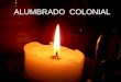 ALUMBRADO COLONIAL.  L a llegada de los españoles terminó con el sistema prehispánico de iluminación.  La falta de interés y organización por parte
