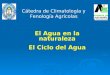Cátedra de Climatología y Fenología Agrícolas El Agua en la naturaleza El Ciclo del Agua