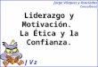 Jorge Vázquez y Asociados Consultores Liderazgo y Motivación. La Ética y la Confianza