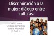 Discriminación a la mujer: diálogo entre culturas. Carla Alcañiz Cristina Barrachina Sandra Monrabal 1º Bach A
