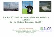 La Facilidad de Inversión en América Latina de la Unión Europea (LAIF) Gustavo Hernández Observatorio Social de las Relaciones Unión Europea-América Latina