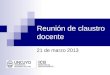 Reunión de claustro docente 21 de marzo 2013. Temas: Plan Estratégico Universidad 2012-2021 Plan Desarrollo Institucional 2012 -2017 Reforma Estatuto