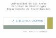 PROF. NORELKYS ESPINOZA LA BIBLIOTECA COCHRANE Universidad de Los Andes Facultad de Odontología Departamento de Investigación