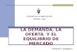 LA DEMANDA, LA OFERTA Y EL EQUILIBRIO DE MERCADO COLEGIO DE LA INMACULADA Jesuitas - Lima Profesor E. Huapaya F