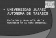 UNIVERSIDAD JUAREZ AUTONOMA DE TABASCO Evolución y desarrollo de la humanidad en el tema ambiental
