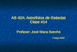 AS 42A: Astrofísica de Galaxias Clase #14 Profesor: José Maza Sancho 7 Mayo 2007 Profesor: José Maza Sancho 7 Mayo 2007