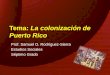 Tema: La colonización de Puerto Rico Prof. Samuel O. Rodríguez-Sierra Estudios Sociales Séptimo Grado