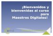 ¡Bienvenidos y bienvenidas al curso para Maestros Digitales!
