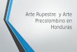 Arte Rupestre y Arte Precolombino en Honduras. Arte Rupestre ¿Qué es el Arte Rupestre? El arte rupestre es la representación de formas y figuras sobre