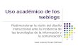 Uso académico de los weblogs Redimensionar la visión del diseño instruccional ante la incidencia de las tecnologías de la información y la comunicación