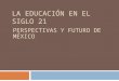 LA EDUCACIÓN EN EL SIGLO 21 PERSPECTIVAS Y FUTURO DE MÉXICO