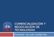 COMERCIALIZACIÓN Y NEGOCIACIÓN DE TECNOLOGÍAS Facilitador: Ing. Julio Cubillán Msc