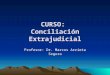 CURSO: Conciliación Extrajudicial Profesor: Dr. Marcos Arrieta Segura