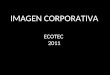 IMAGEN CORPORATIVA ECOTEC 2011. Imagen Corporativa – Ecotec 2011 Cultura de la Comunicación Gerencia RRHHFinancieroMKTContabilidad Modelo empresarial