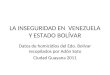 LA INSEGURIDAD EN VENEZUELA Y ESTADO BOLÍVAR Datos de homicidios del Edo. Bolívar recopilados por Adón Soto Ciudad Guayana 2011