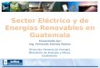 Dirección General de Energía Ministerio de Energía y Minas Guatemala 1 Presentada por: Ing. Fernando Arévalo Ramos