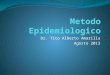 Dr. Tito Alberto Amarilla Agosto 2013. Método Epidemiologia La epidemiología cuenta con un método específico para lograr sus propósitos, constituido por